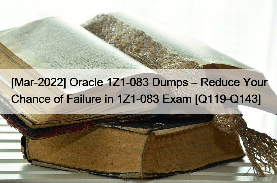 [Mar-2022] Oracle 1Z1-083 Dumps – Reduce Your Chance of Failure in 1Z1-083 Exam [Q119-Q143]