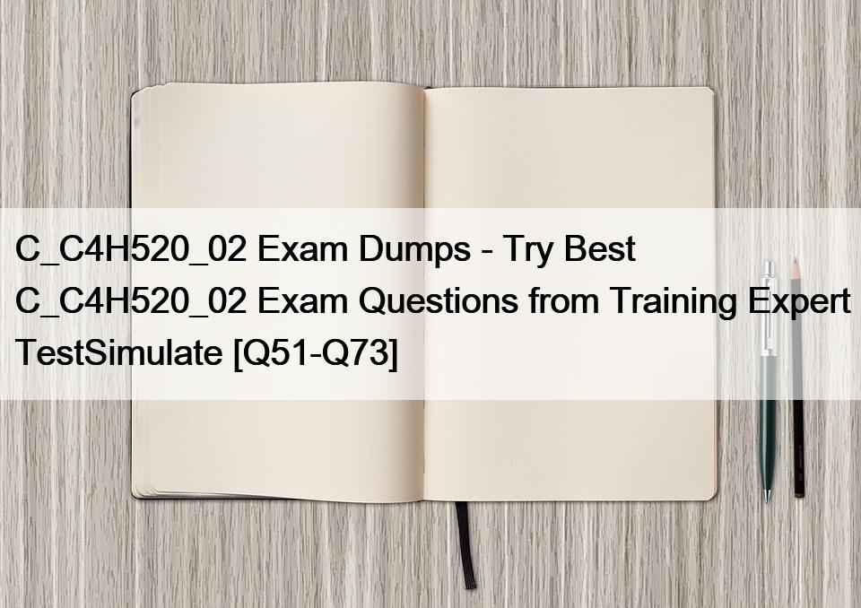 C_C4H520_02 Exam Dumps – Try Best C_C4H520_02 Exam Questions from Training Expert TestSimulate [Q51-Q73]