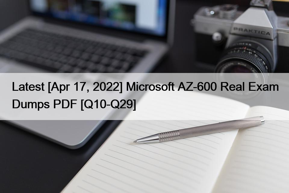 Latest [Apr 17, 2022] Microsoft AZ-600 Real Exam Dumps PDF [Q10-Q29]