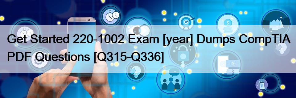 Get Started 220-1002 Exam [year] Dumps CompTIA PDF Questions [Q315-Q336]