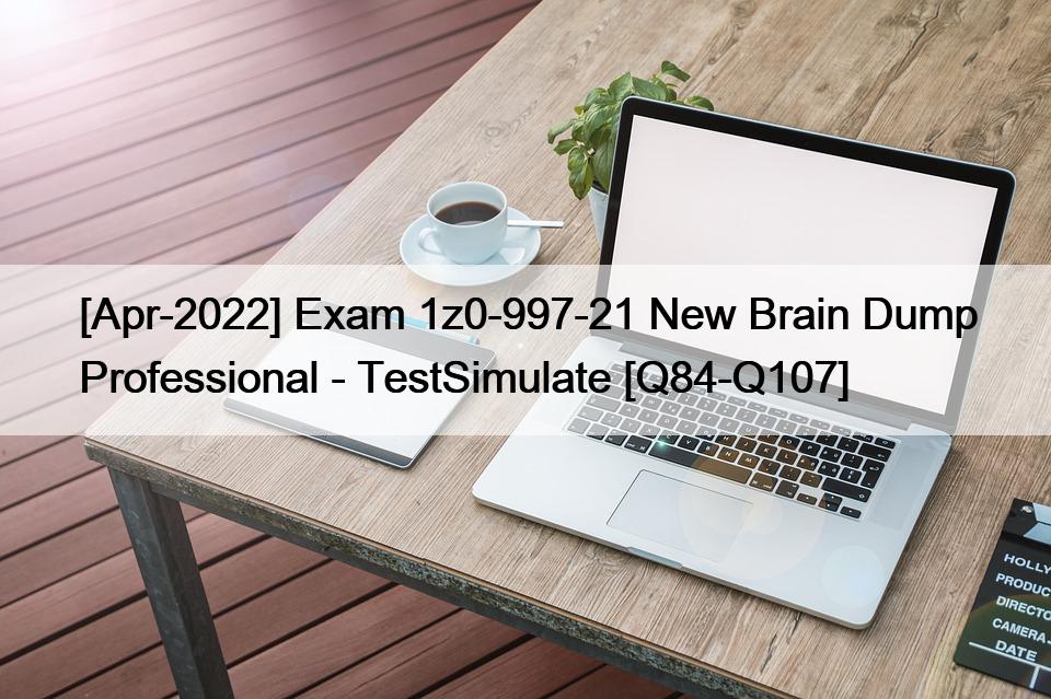 [Apr-2022] Exam 1z0-997-21 New Brain Dump Professional – TestSimulate [Q84-Q107]