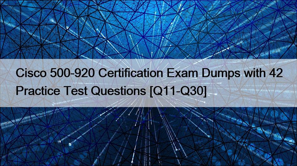 Cisco 500-920 Certification Exam Dumps with 42 Practice Test Questions [Q11-Q30]