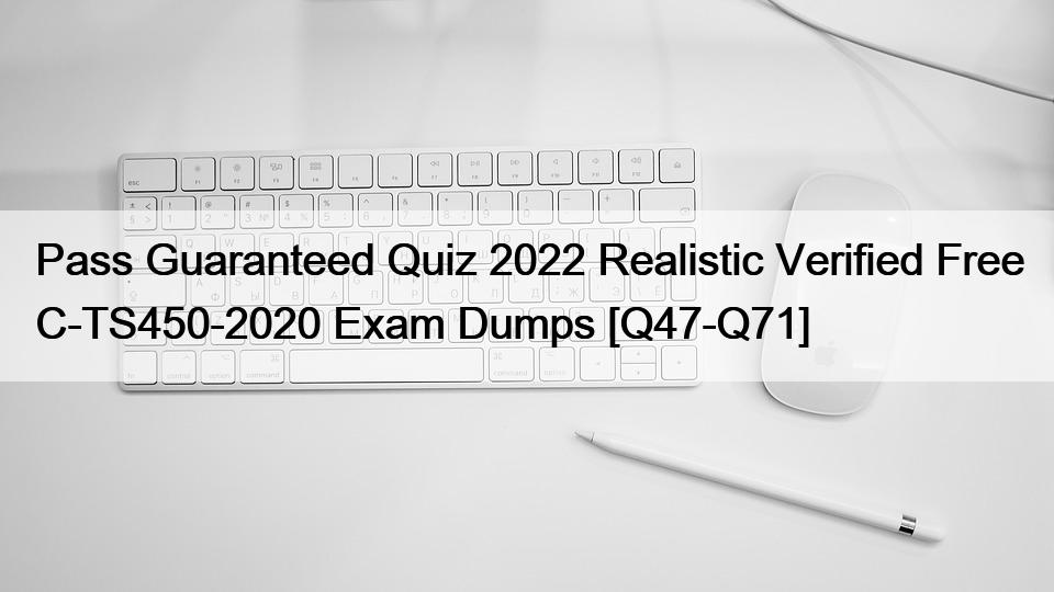 Pass Guaranteed Quiz 2022 Realistic Verified Free C-TS450-2020 Exam Dumps [Q47-Q71]