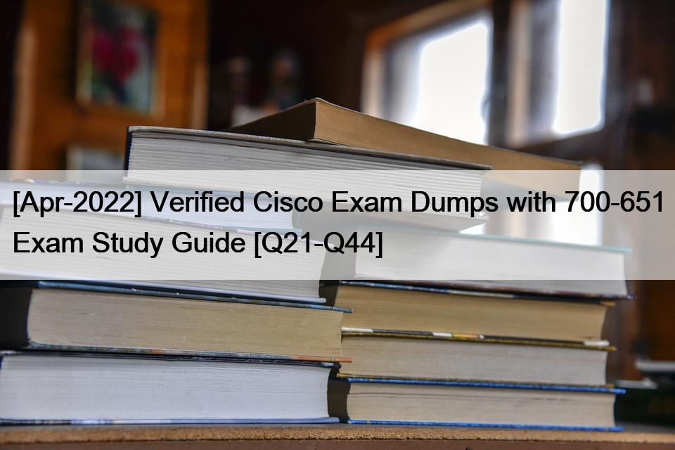 [Apr-2022] Verified Cisco Exam Dumps with 700-651 Exam Study Guide [Q21-Q44]