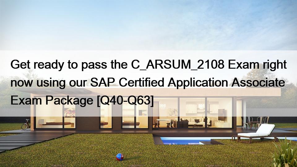 Get ready to pass the C_ARSUM_2108 Exam right now using our SAP Certified Application Associate  Exam Package [Q40-Q63]