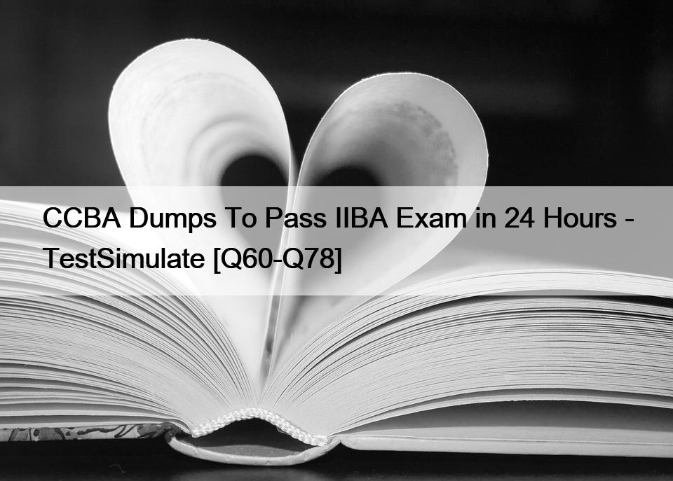 CCBA Dumps To Pass IIBA Exam in 24 Hours – TestSimulate [Q60-Q78]