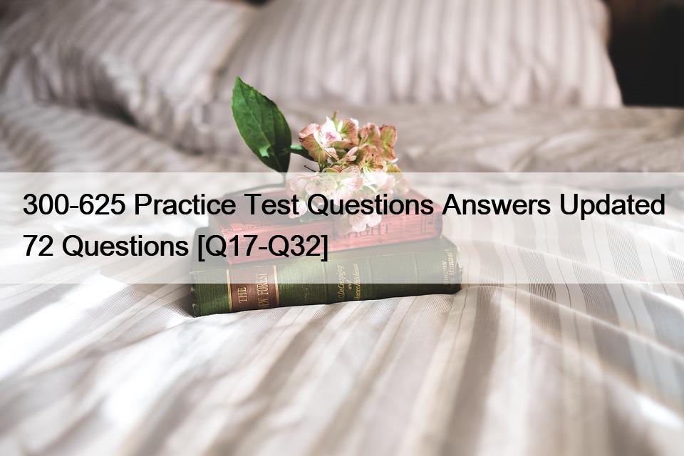 300-625 Practice Test Questions Answers Updated 72 Questions [Q17-Q32]