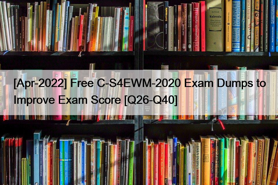 [Apr-2022] Free C-S4EWM-2020 Exam Dumps to Improve Exam Score [Q26-Q40]