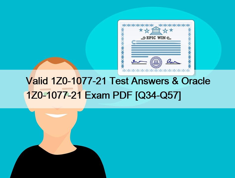 Valid 1Z0-1077-21 Test Answers & Oracle 1Z0-1077-21 Exam PDF [Q34-Q57]