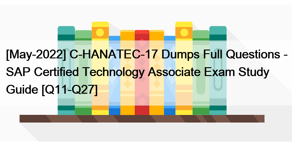 [May-2022] C-HANATEC-17 Dumps Full Questions – SAP Certified Technology Associate Exam Study Guide [Q11-Q27]