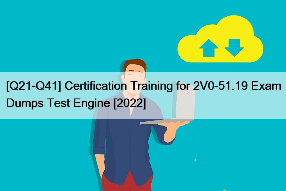 [Q21-Q41] Certification Training for 2V0-51.19 Exam Dumps Test Engine [2022]