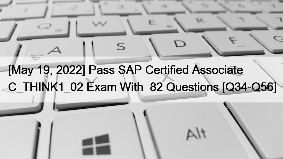 [May 19, 2022] Pass SAP Certified Associate C_THINK1_02 Exam With  82 Questions [Q34-Q56]