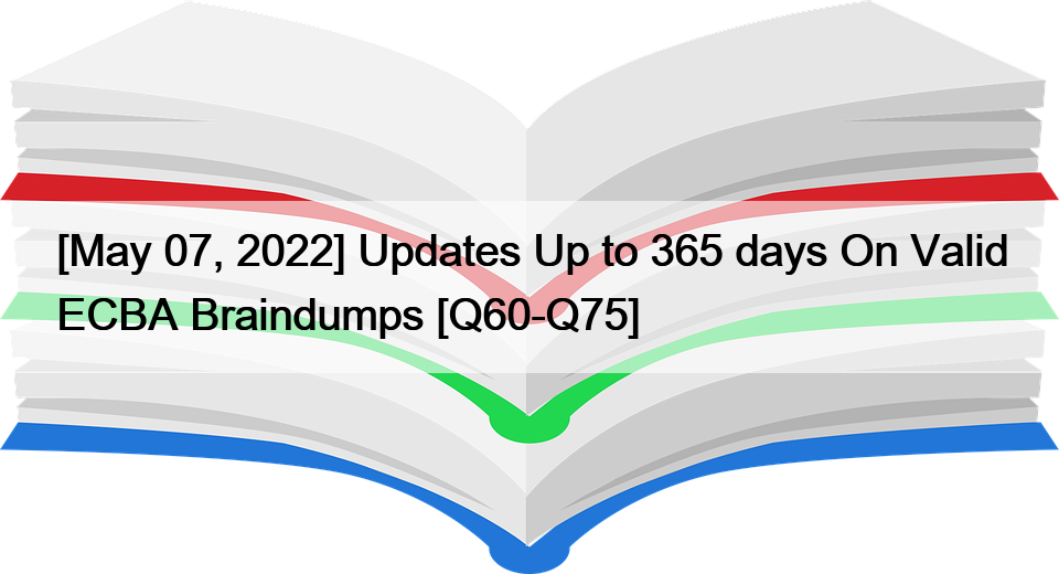 [May 07, 2022] Updates Up to 365 days On Valid ECBA Braindumps [Q60-Q75]