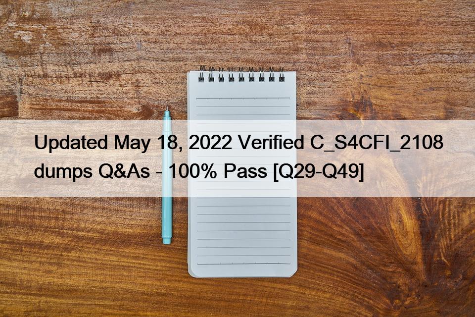Updated May 18, 2022 Verified C_S4CFI_2108 dumps Q&As – 100% Pass [Q29-Q49]