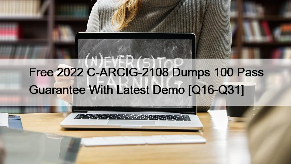 Free 2022 C-ARCIG-2108 Dumps 100 Pass Guarantee With Latest Demo [Q16-Q31]