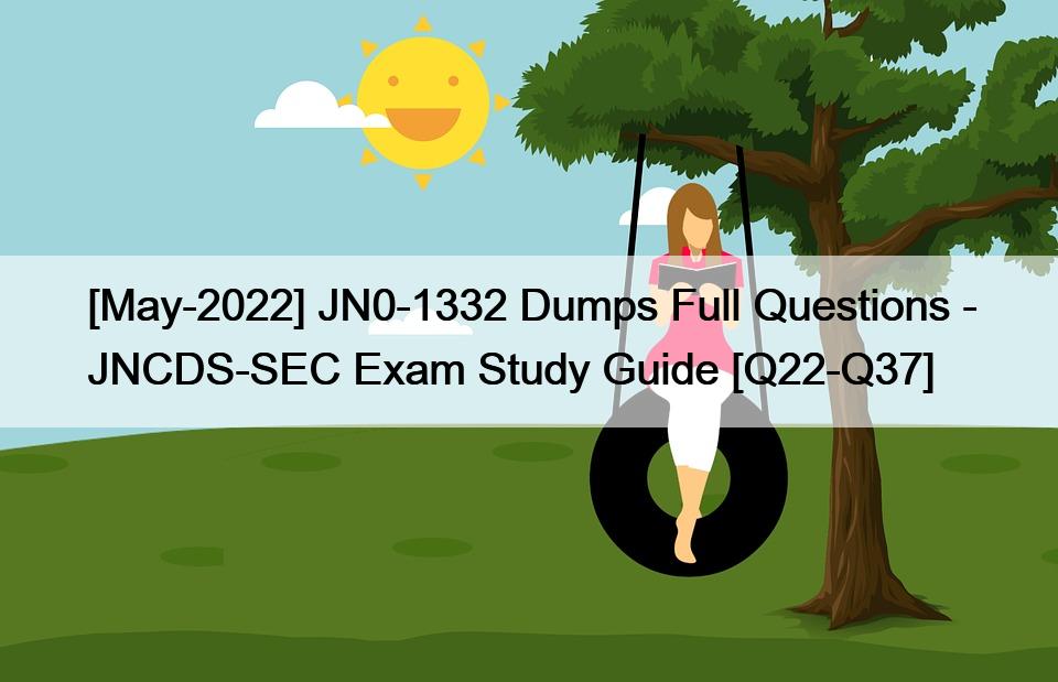 [May-2022] JN0-1332 Dumps Full Questions – JNCDS-SEC Exam Study Guide [Q22-Q37]