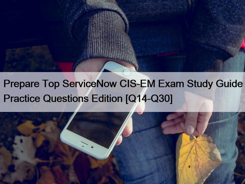 Prepare Top ServiceNow CIS-EM Exam Study Guide Practice Questions Edition [Q14-Q30]