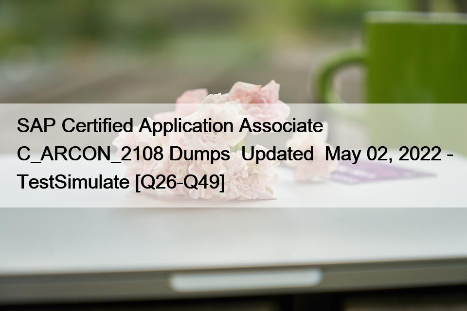 SAP Certified Application Associate C_ARCON_2108 Dumps  Updated  May 02, 2022 – TestSimulate [Q26-Q49]
