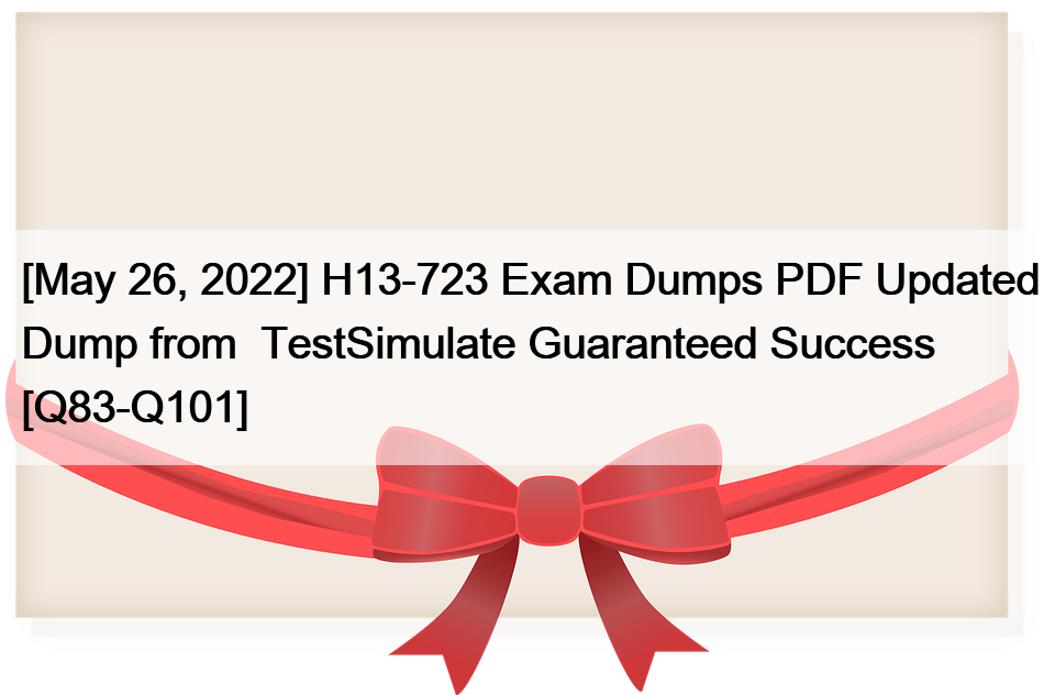 [May 26, 2022] H13-723 Exam Dumps PDF Updated Dump from  TestSimulate Guaranteed Success [Q83-Q101]