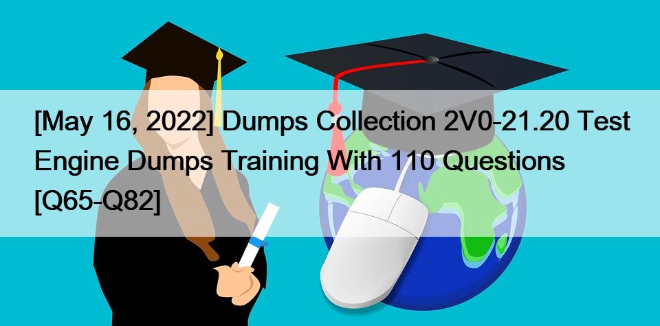 [May 16, 2022] Dumps Collection 2V0-21.20 Test Engine Dumps Training With 110 Questions [Q65-Q82]