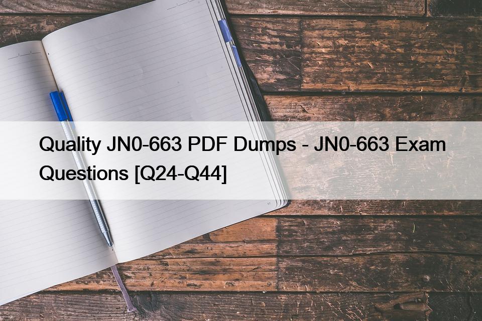 Quality JN0-663 PDF Dumps – JN0-663 Exam Questions [Q24-Q44]
