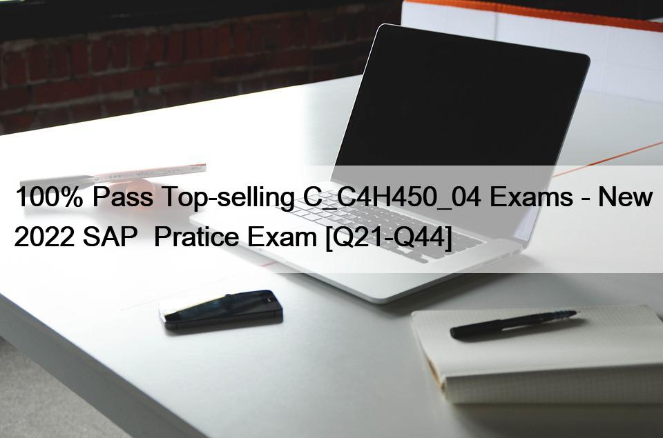 100% Pass Top-selling C_C4H450_04 Exams – New 2022 SAP  Pratice Exam [Q21-Q44]