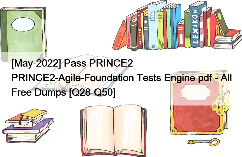 [May-2022] Pass PRINCE2 PRINCE2-Agile-Foundation Tests Engine pdf – All Free Dumps [Q28-Q50]