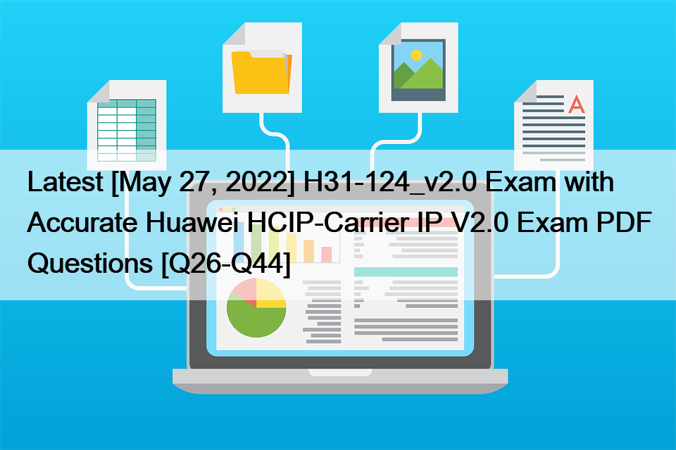 Latest [May 27, 2022] H31-124_v2.0 Exam with Accurate Huawei HCIP-Carrier IP V2.0 Exam PDF Questions [Q26-Q44]