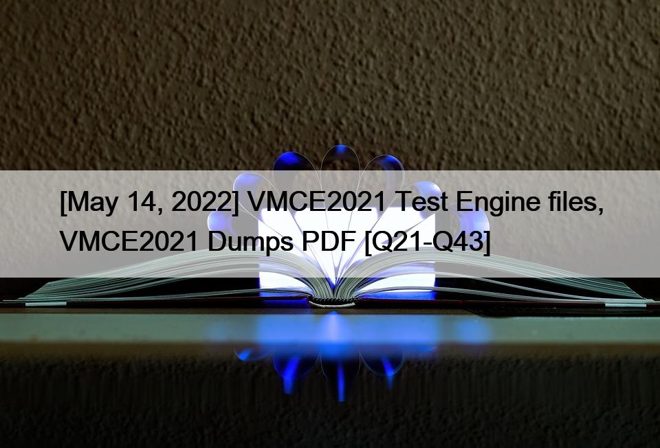 [May 14, 2022] VMCE2021 Test Engine files, VMCE2021 Dumps PDF [Q21-Q43]