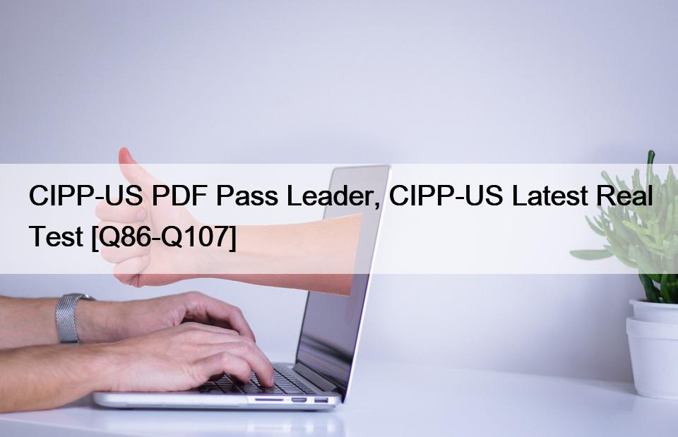 CIPP-US PDF Pass Leader, CIPP-US Latest Real Test [Q86-Q107]