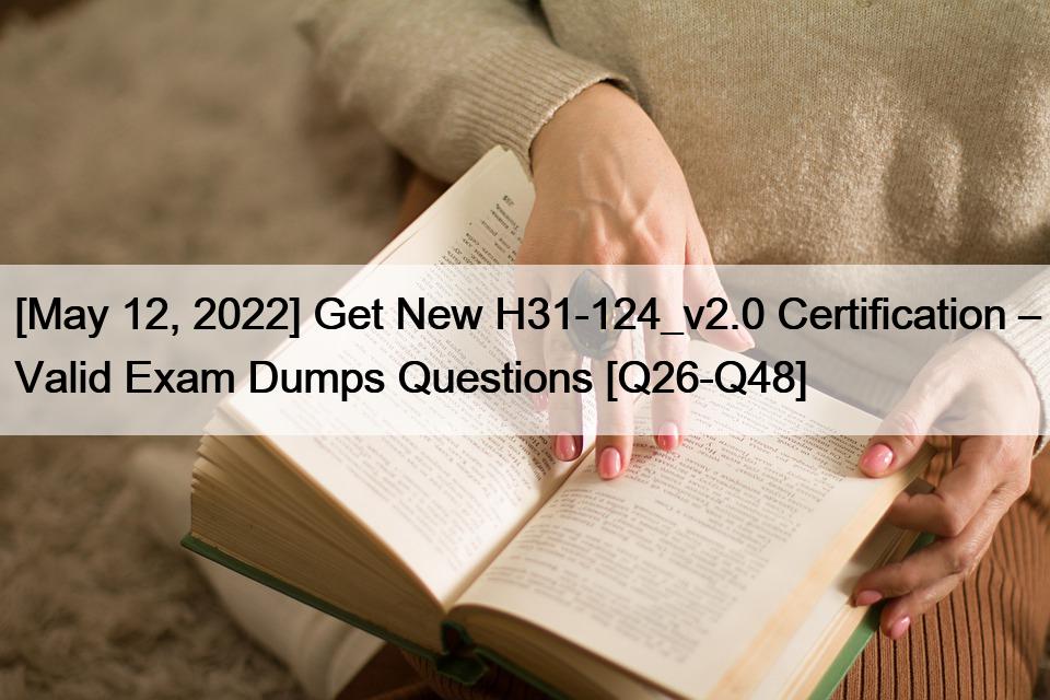 [May 12, 2022] Get New H31-124_v2.0 Certification – Valid Exam Dumps Questions [Q26-Q48]