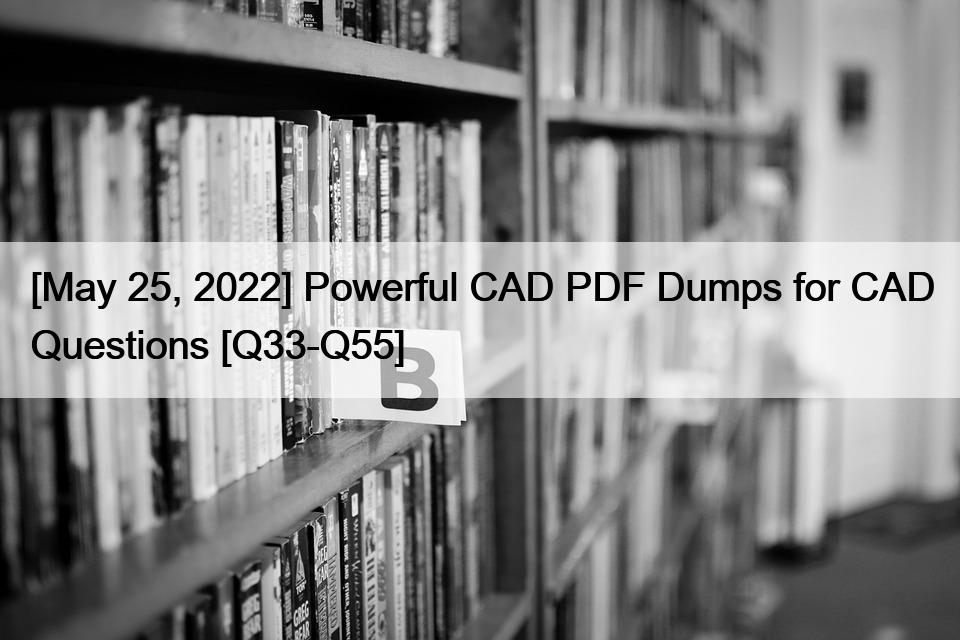 [May 25, 2022] Powerful CAD PDF Dumps for CAD Questions [Q33-Q55]