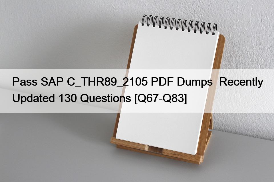 Pass SAP C_THR89_2105 PDF Dumps  Recently Updated 130 Questions [Q67-Q83]