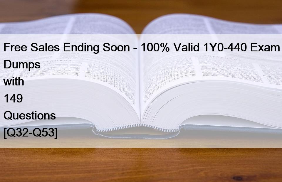 Free Sales Ending Soon – 100% Valid 1Y0-440 Exam Dumps with 149 Questions [Q32-Q53]