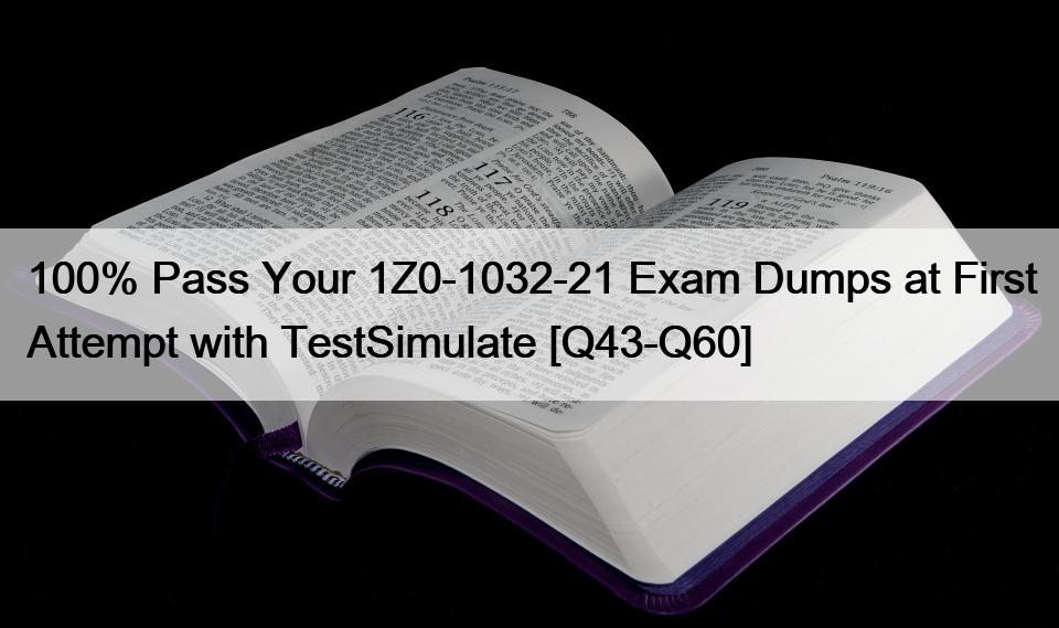 100% Pass Your 1Z0-1032-21 Exam Dumps at First Attempt with TestSimulate [Q43-Q60]