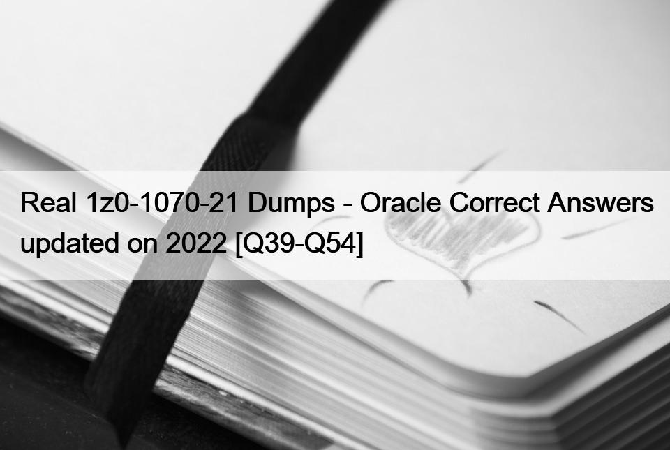 Real 1z0-1070-21 Dumps – Oracle Correct Answers updated on 2022 [Q39-Q54]