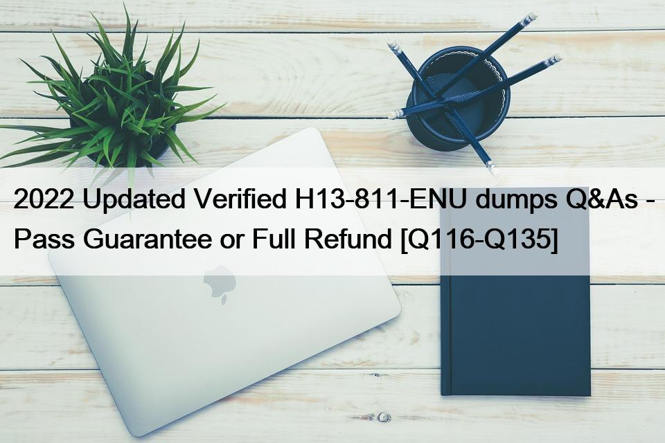 2022 Updated Verified H13-811-ENU dumps Q&As – Pass Guarantee or Full Refund [Q116-Q135]