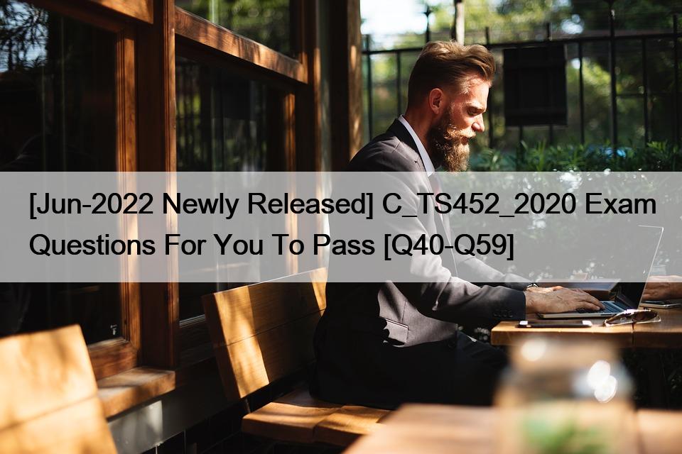 [Jun-2022 Newly Released] C_TS452_2020 Exam Questions For You To Pass [Q40-Q59]