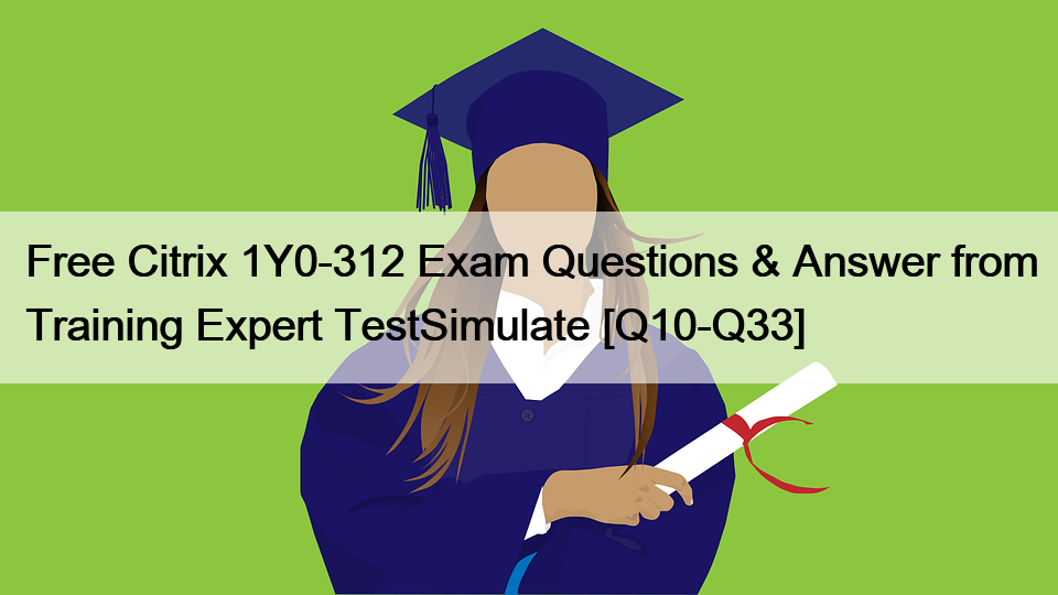 Free Citrix 1Y0-312 Exam Questions & Answer from Training Expert TestSimulate [Q10-Q33]