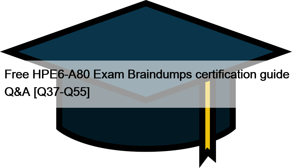 Free HPE6-A80 Exam Braindumps certification guide Q&A [Q37-Q55]