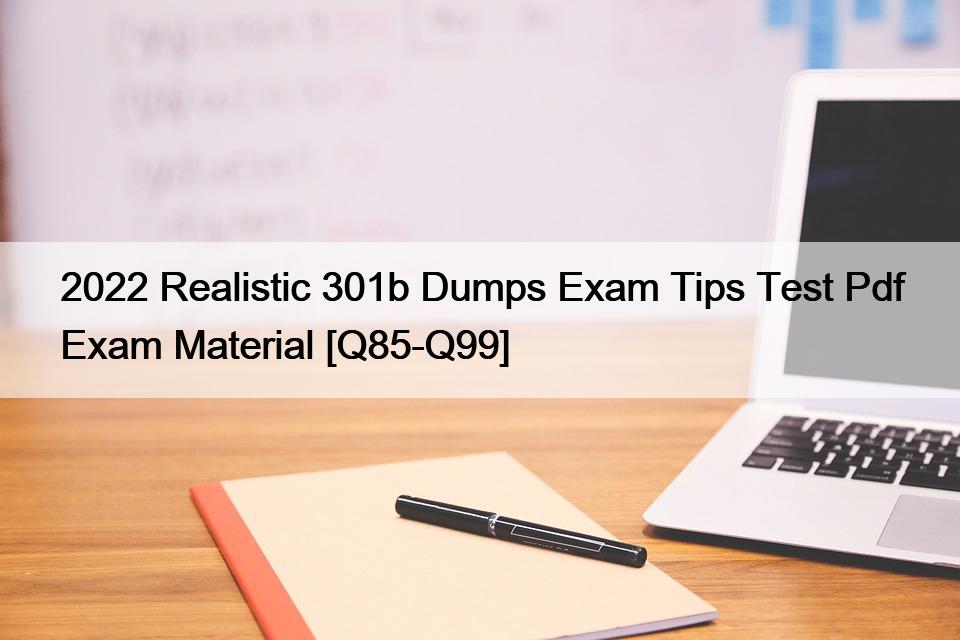 2022 Realistic 301b Dumps Exam Tips Test Pdf Exam Material [Q85-Q99]