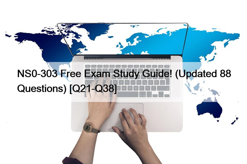 NS0-303 Free Exam Study Guide! (Updated 88 Questions) [Q21-Q38]