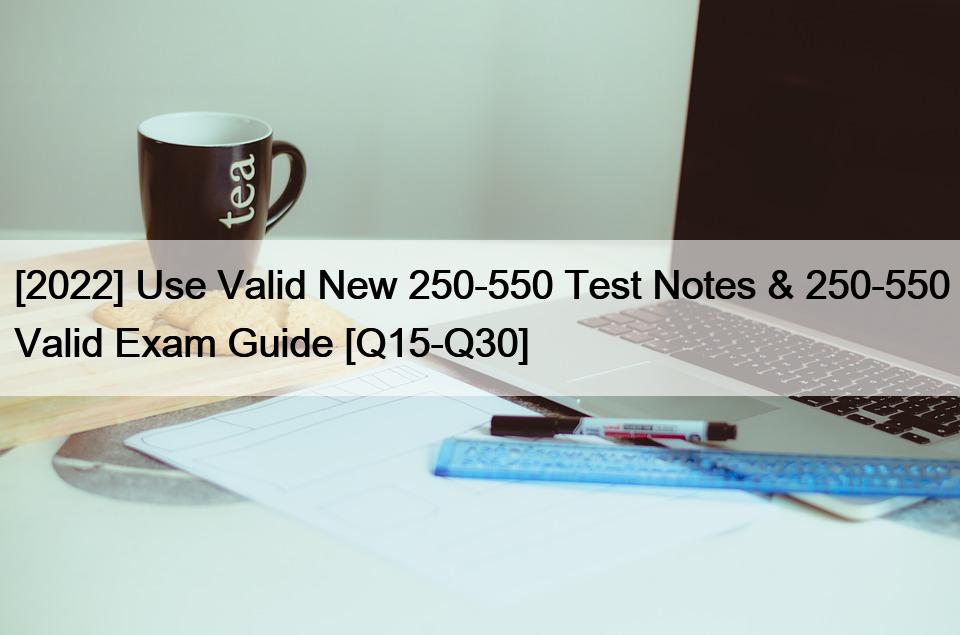 [2022] Use Valid New 250-550 Test Notes & 250-550 Valid Exam Guide [Q15-Q30]