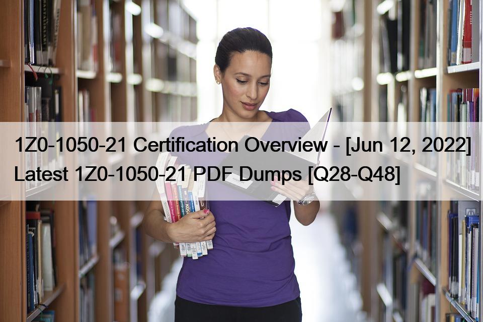 1Z0-1050-21 Certification Overview – [Jun 12, 2022] Latest 1Z0-1050-21 PDF Dumps [Q28-Q48]