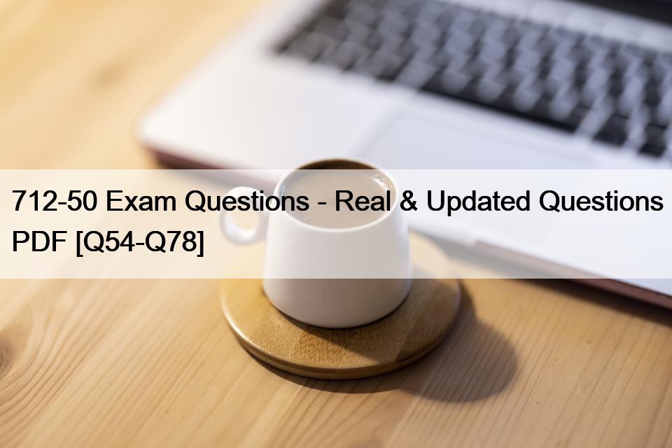 712-50 Exam Questions – Real & Updated Questions PDF [Q54-Q78]