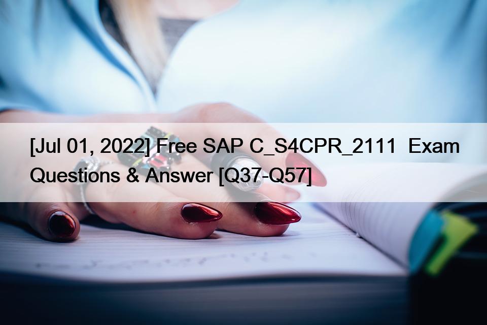 [Jul 01, 2022] Free SAP C_S4CPR_2111  Exam Questions & Answer [Q37-Q57]