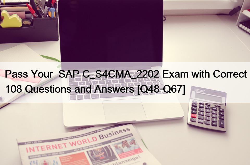 Pass Your  SAP C_S4CMA_2202 Exam with Correct 108 Questions and Answers [Q48-Q67]