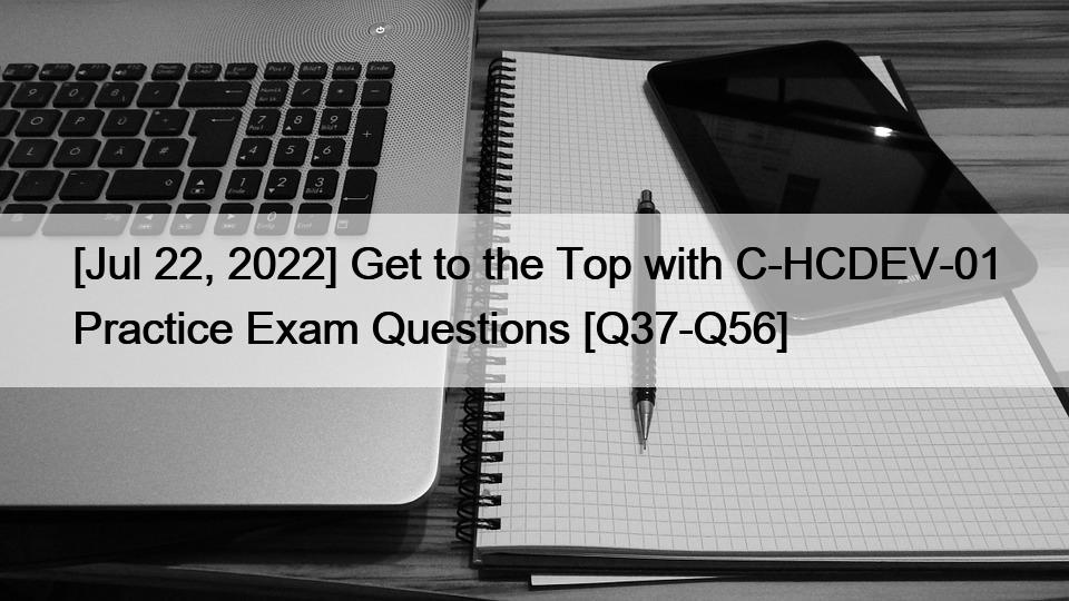 [Jul 22, 2022] Get to the Top with C-HCDEV-01 Practice Exam Questions [Q37-Q56]