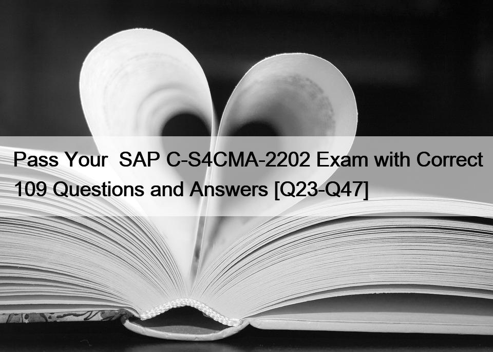 Pass Your  SAP C-S4CMA-2202 Exam with Correct 109 Questions and Answers [Q23-Q47]