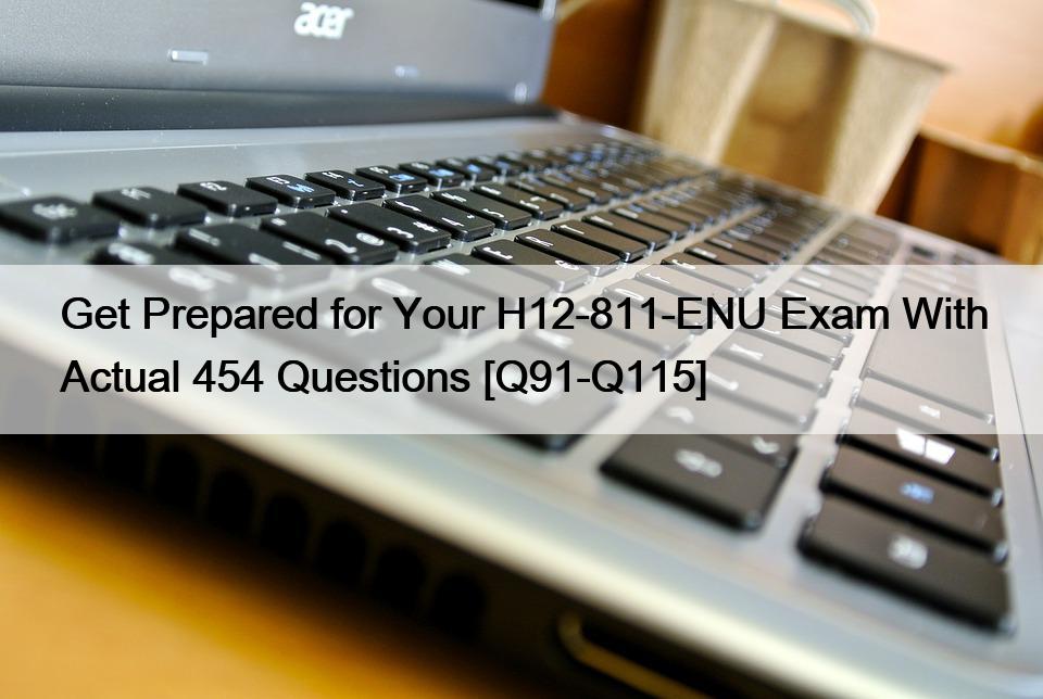 Get Prepared for Your H12-811-ENU Exam With Actual 454 Questions [Q91-Q115]
